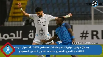 رسميًا مواعيد مباريات الأربعاء 20 أغسطس 2025.. تفاصيل الجولة الثالثة من الدوري المصري ونصف نهائي السوبر السعودي